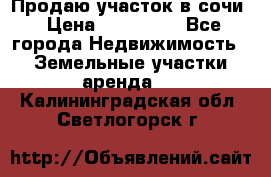 Продаю участок в сочи › Цена ­ 700 000 - Все города Недвижимость » Земельные участки аренда   . Калининградская обл.,Светлогорск г.